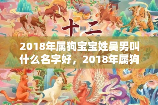 2018年属狗宝宝姓吴男叫什么名字好，2018年属狗宝宝起名，100分的名字大全