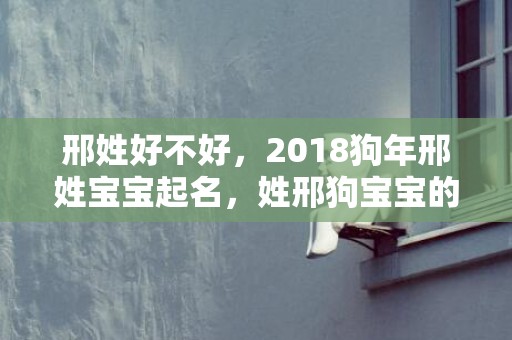 邢姓好不好，2018狗年邢姓宝宝起名，姓邢狗宝宝的名字大全