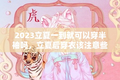 2023立夏一到就可以穿半袖吗，立夏后穿衣该注意些什么