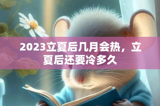 2023立夏后几月会热，立夏后还要冷多久