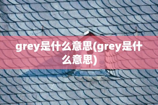 grey是什么意思(grey是什么意思)