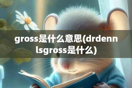 gross是什么意思(drdennlsgross是什么)