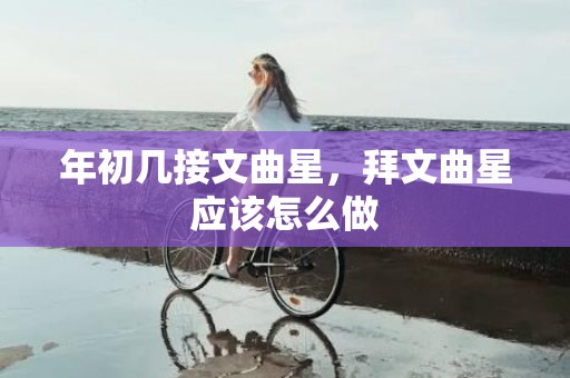 年初几接文曲星，拜文曲星应该怎么做