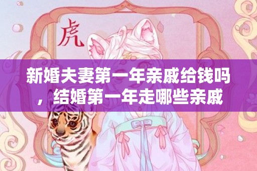 新婚夫妻第一年亲戚给钱吗，结婚第一年走哪些亲戚