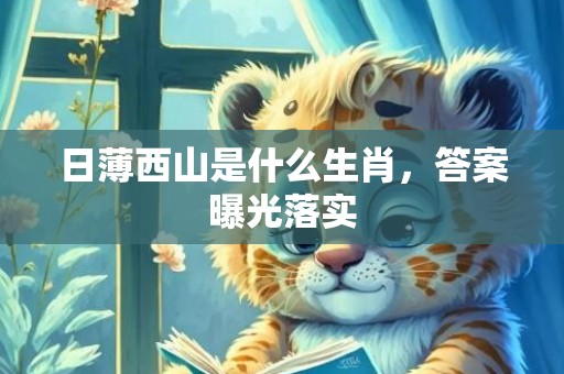 日薄西山是什么生肖，答案曝光落实