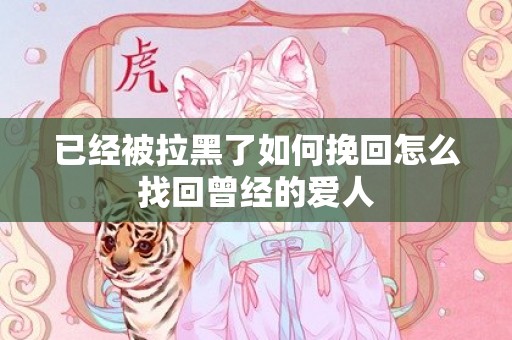 已经被拉黑了如何挽回怎么找回曾经的爱人