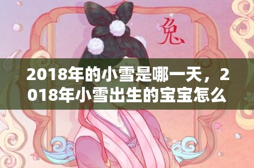 2018年的小雪是哪一天，2018年小雪出生的宝宝怎么取名好听？孩子取名有什么禁忌？