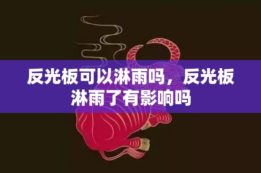 反光板可以淋雨吗，反光板淋雨了有影响吗