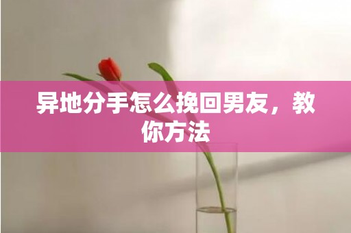 异地分手怎么挽回男友，教你方法