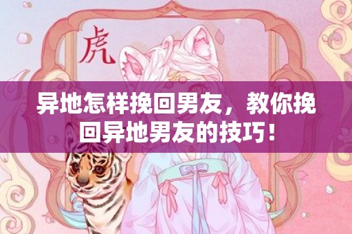 异地怎样挽回男友，教你挽回异地男友的技巧！