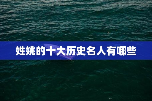 姓姚的十大历史名人有哪些