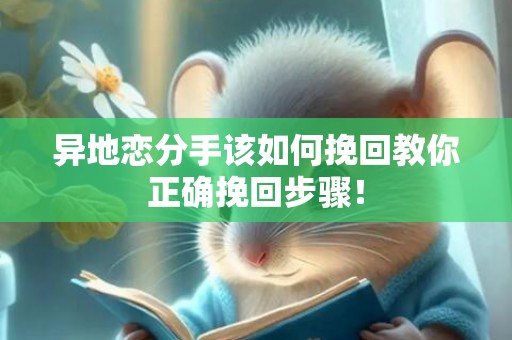 异地恋分手该如何挽回教你正确挽回步骤！
