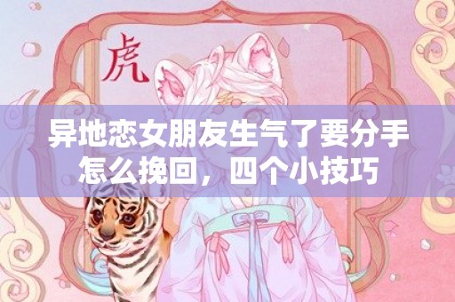 异地恋女朋友生气了要分手怎么挽回，四个小技巧