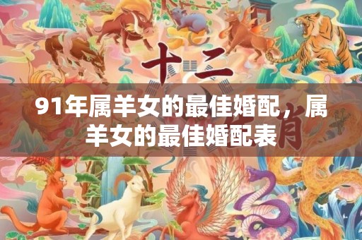 91年属羊女的最佳婚配，属羊女的最佳婚配表