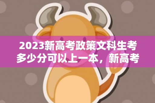 2023新高考政策文科生考多少分可以上一本，新高考政策对文科生不友好吗