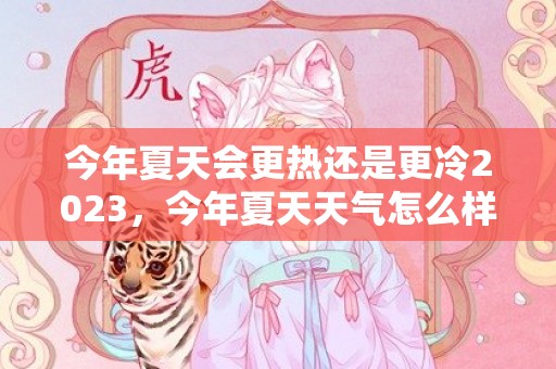 今年夏天会更热还是更冷2023，今年夏天天气怎么样