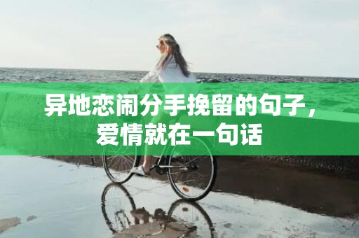 异地恋闹分手挽留的句子，爱情就在一句话