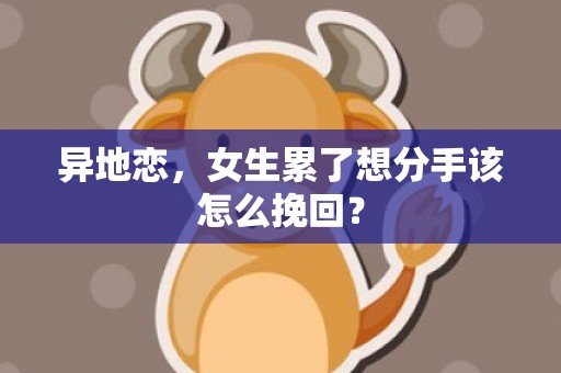 异地恋，女生累了想分手该怎么挽回？