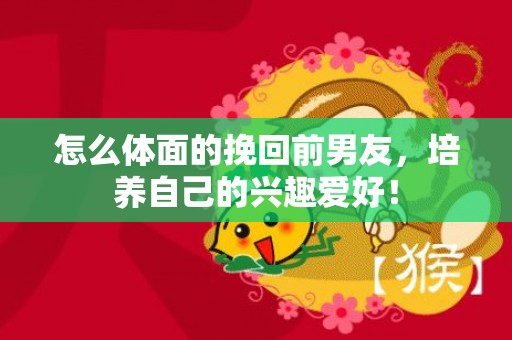 怎么体面的挽回前男友，培养自己的兴趣爱好！