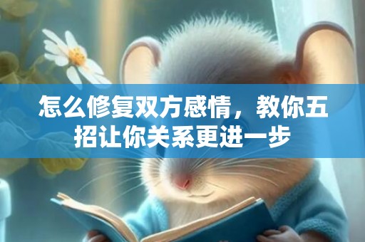 怎么修复双方感情，教你五招让你关系更进一步
