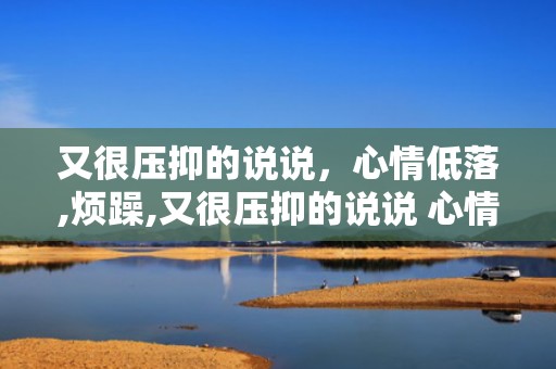 又很压抑的说说，心情低落,烦躁,又很压抑的说说 心情压抑的句子发朋友圈