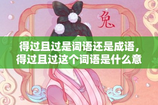 得过且过是词语还是成语，得过且过这个词语是什么意思，得过且过意思是什么意思比喻