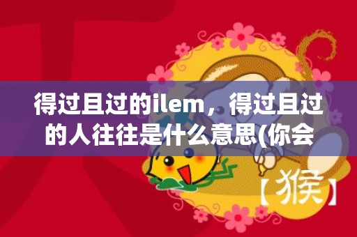 得过且过的ilem，得过且过的人往往是什么意思(你会怎么劝说得过且过的人)