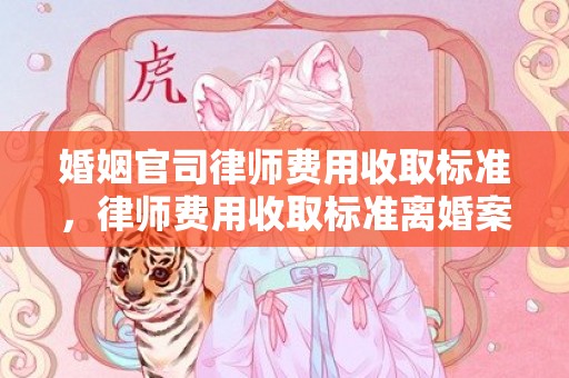 婚姻官司律师费用收取标准，律师费用收取标准离婚案判决书，离婚民事判决书