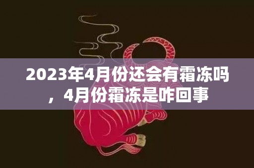 2023年4月份还会有霜冻吗，4月份霜冻是咋回事