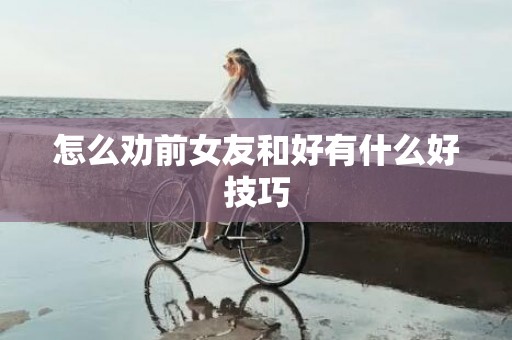 怎么劝前女友和好有什么好技巧