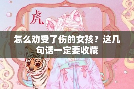 怎么劝受了伤的女孩？这几句话一定要收藏