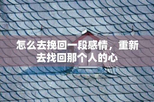 怎么去挽回一段感情，重新去找回那个人的心