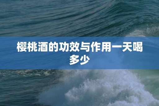 樱桃酒的功效与作用一天喝多少