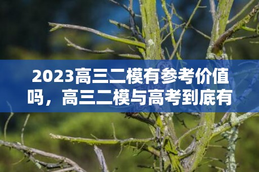 2023高三二模有参考价值吗，高三二模与高考到底有多大的关系