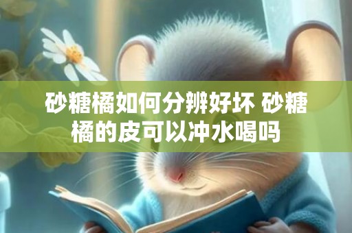 砂糖橘如何分辨好坏 砂糖橘的皮可以冲水喝吗