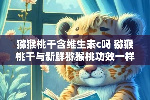 猕猴桃干含维生素c吗 猕猴桃干与新鲜猕猴桃功效一样吗