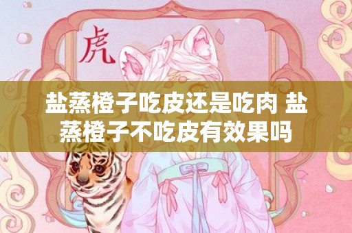盐蒸橙子吃皮还是吃肉 盐蒸橙子不吃皮有效果吗