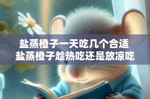 盐蒸橙子一天吃几个合适 盐蒸橙子趁热吃还是放凉吃