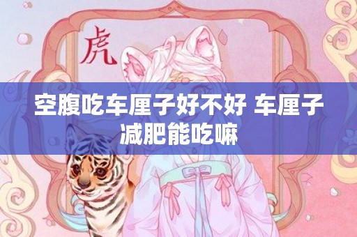 空腹吃车厘子好不好 车厘子减肥能吃嘛
