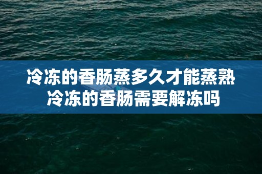 冷冻的香肠蒸多久才能蒸熟 冷冻的香肠需要解冻吗