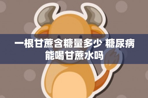 一根甘蔗含糖量多少 糖尿病能喝甘蔗水吗