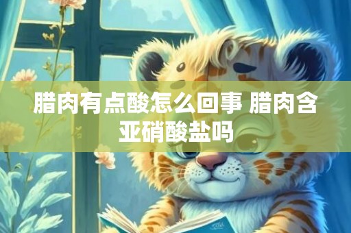 腊肉有点酸怎么回事 腊肉含亚硝酸盐吗