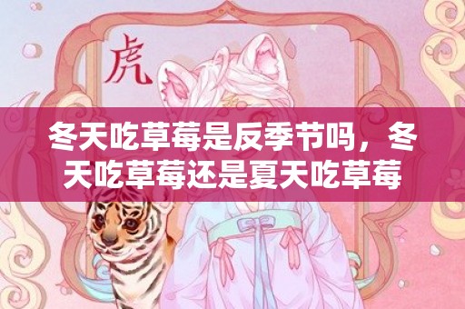 冬天吃草莓是反季节吗，冬天吃草莓还是夏天吃草莓