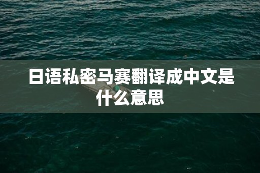 日语私密马赛翻译成中文是什么意思