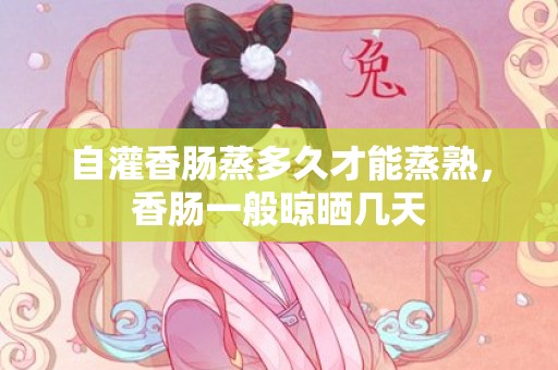 自灌香肠蒸多久才能蒸熟，香肠一般晾晒几天