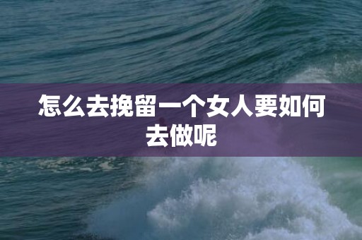 怎么去挽留一个女人要如何去做呢