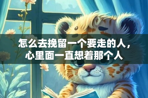 怎么去挽留一个要走的人，心里面一直想着那个人