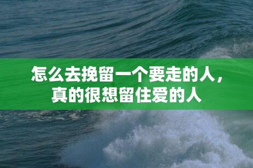 怎么去挽留一个要走的人，真的很想留住爱的人