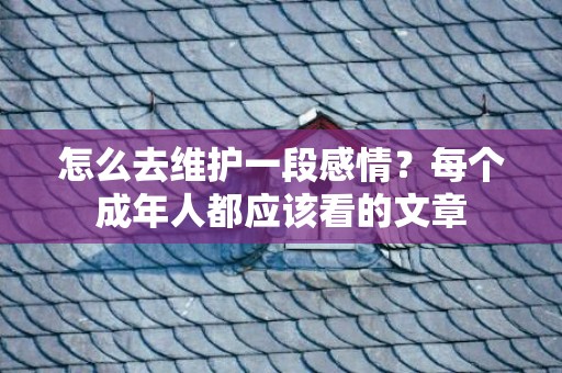 怎么去维护一段感情？每个成年人都应该看的文章