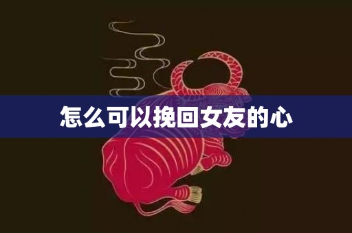 怎么可以挽回女友的心